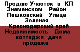 Продаю Участок  в  КП Знаменском › Район ­ Пашковский › Улица ­ Зеленая - Краснодарский край Недвижимость » Дома, коттеджи, дачи продажа   